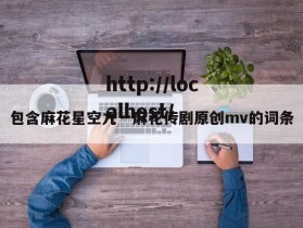包含麻花星空九一麻花传剧原创mv的词条