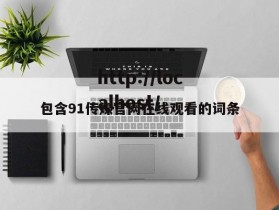 包含91传媒官网在线观看的词条